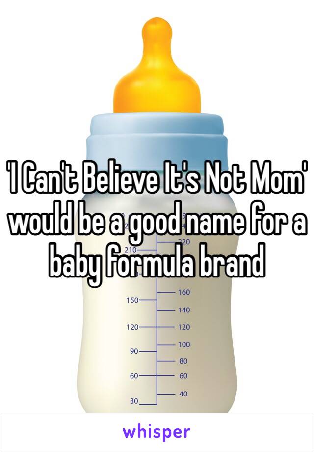 'I Can't Believe It's Not Mom' would be a good name for a baby formula brand