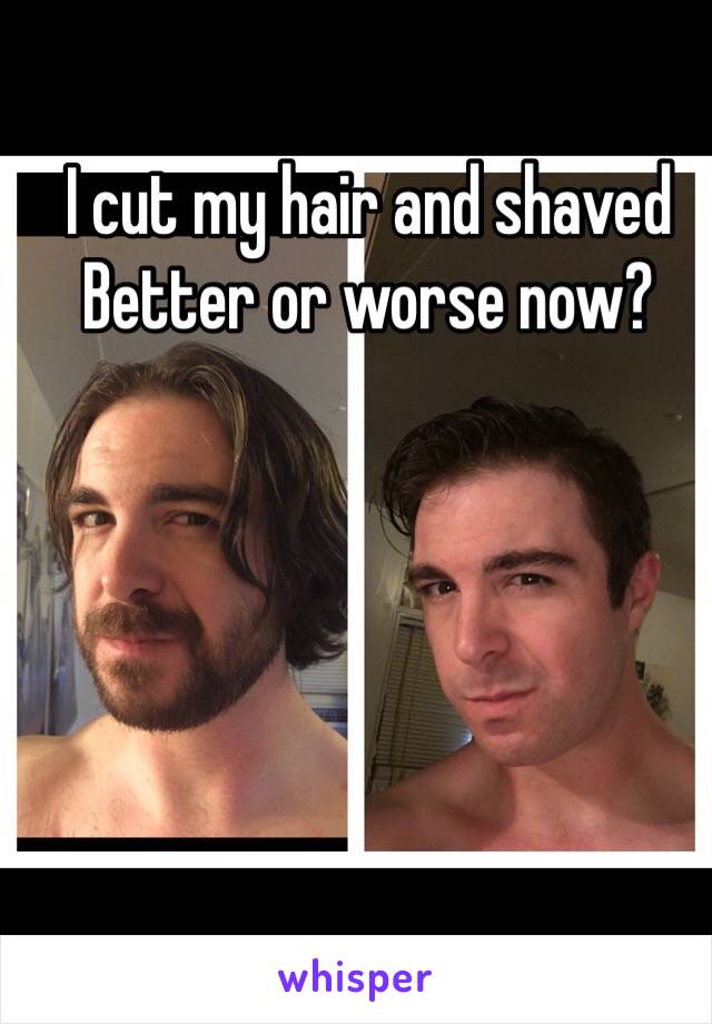 I cut my hair and shaved
Better or worse now?