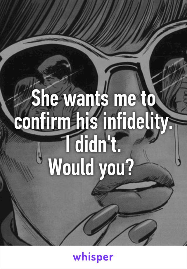 She wants me to confirm his infidelity.  I didn't. 
Would you? 