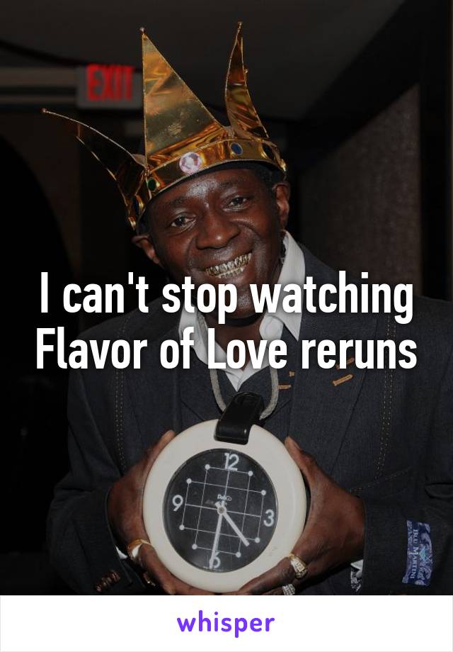 I can't stop watching Flavor of Love reruns