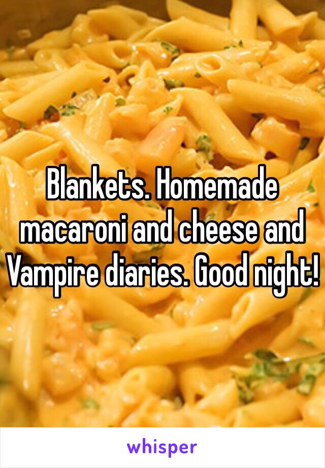 Blankets. Homemade macaroni and cheese and Vampire diaries. Good night!