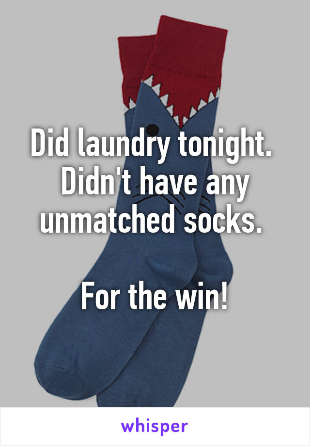 Did laundry tonight. 
Didn't have any unmatched socks. 

For the win!