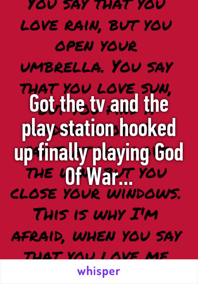 Got the tv and the play station hooked up finally playing God Of War...