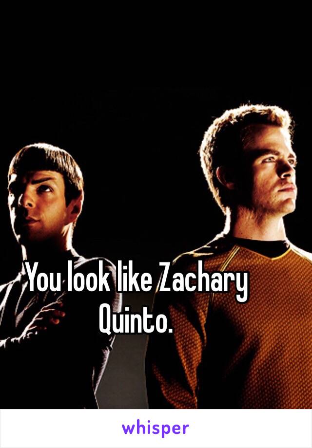 You look like Zachary Quinto. 