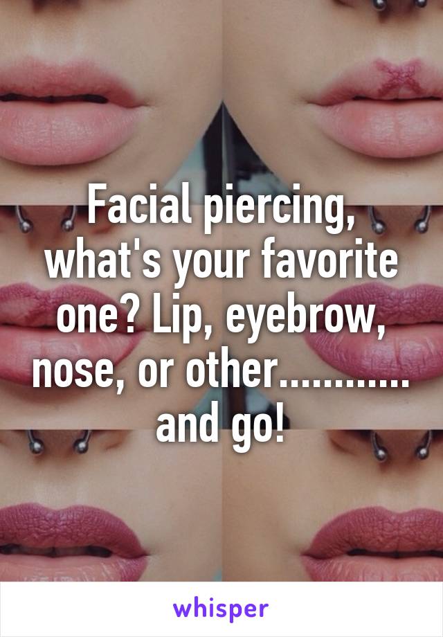 Facial piercing, what's your favorite one? Lip, eyebrow, nose, or other............ and go!