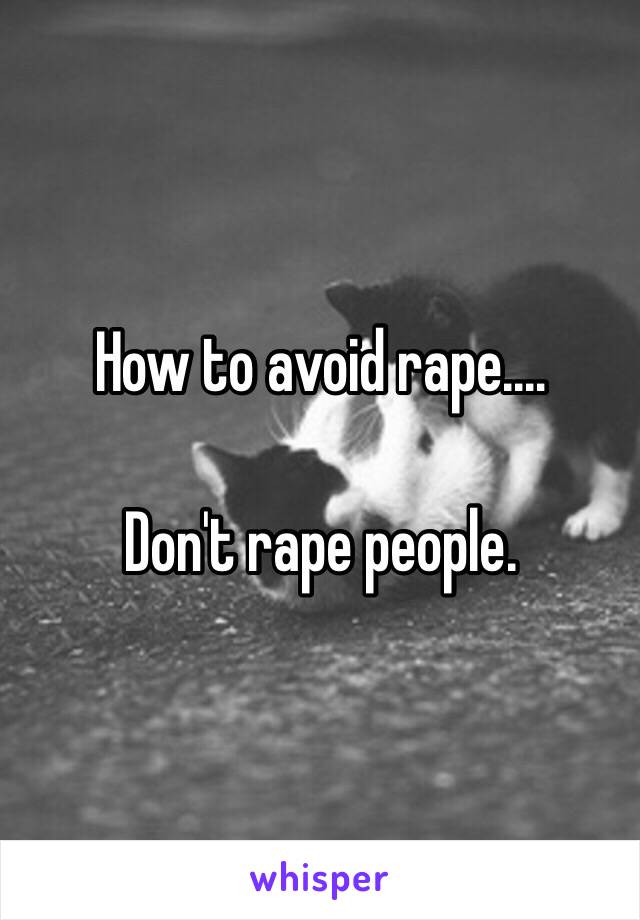 How to avoid rape.…

Don't rape people. 