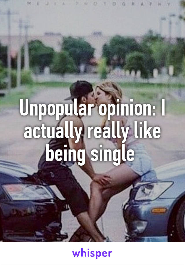 Unpopular opinion: I actually really like being single 