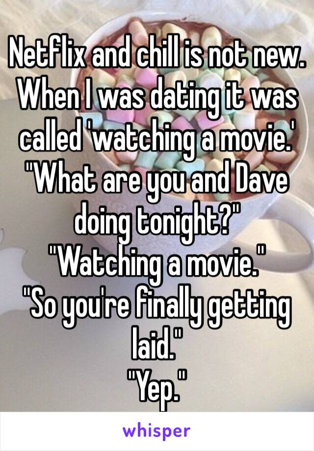 Netflix and chill is not new. When I was dating it was called 'watching a movie.'
"What are you and Dave doing tonight?" 
"Watching a movie."
"So you're finally getting laid."
"Yep."