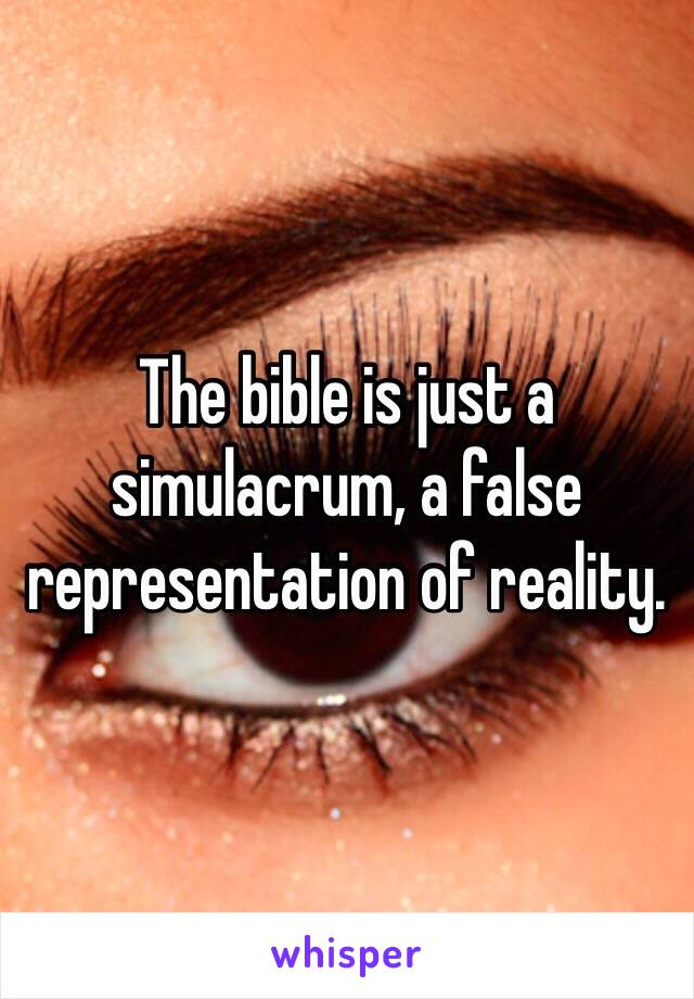 The bible is just a simulacrum, a false representation of reality.