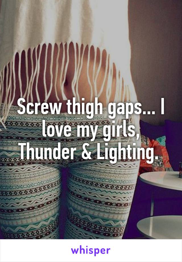 Screw thigh gaps... I love my girls, Thunder & Lighting. 