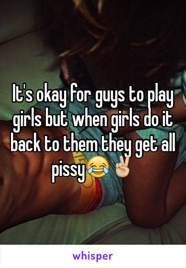 It's okay for guys to play girls but when girls do it back to them they get all pissy😂✌🏼️