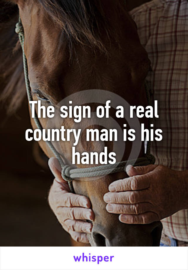 The sign of a real country man is his hands