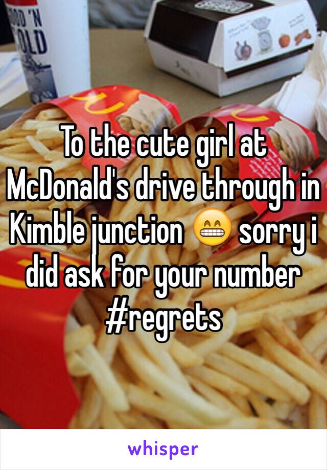 To the cute girl at McDonald's drive through in Kimble junction 😁 sorry i did ask for your number #regrets 