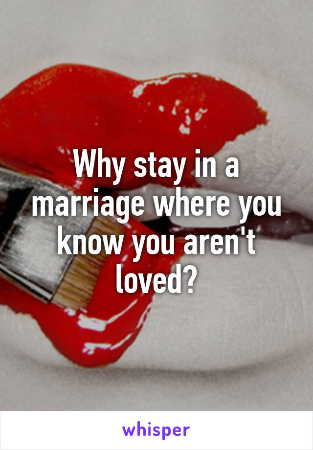 Why stay in a marriage where you know you aren't loved?