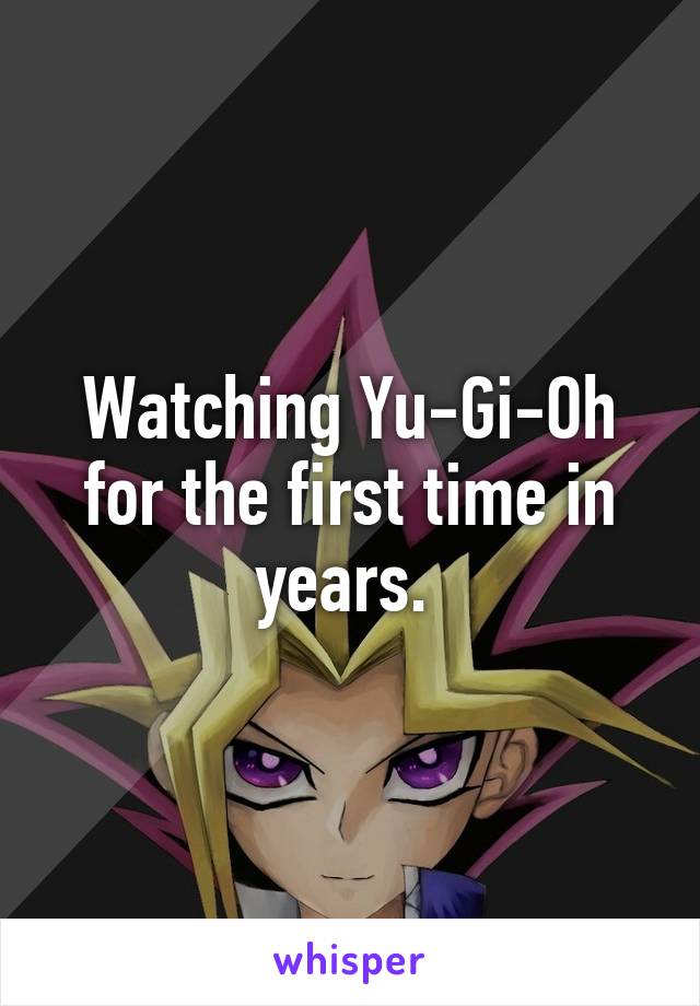 Watching Yu-Gi-Oh for the first time in years. 