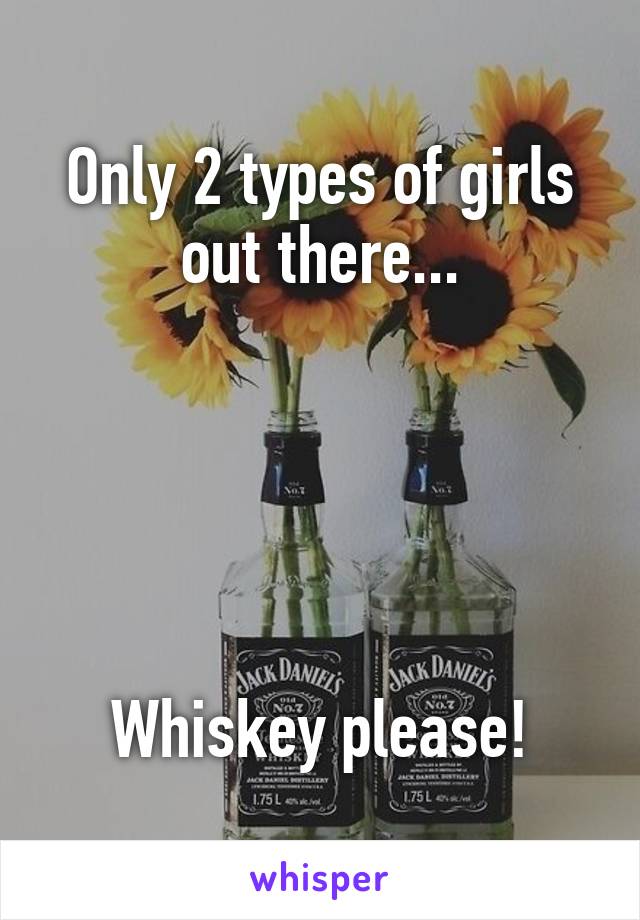 Only 2 types of girls out there...





Whiskey please!