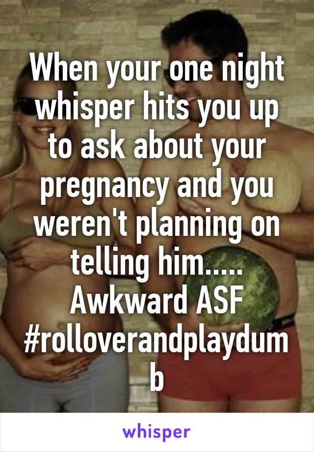 When your one night whisper hits you up to ask about your pregnancy and you weren't planning on telling him..... Awkward ASF
#rolloverandplaydumb