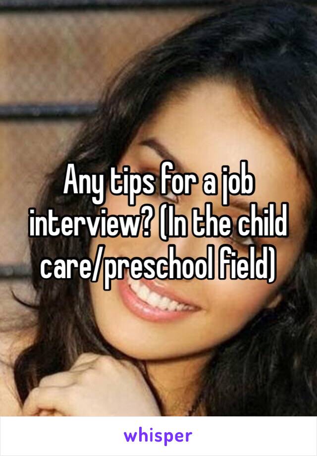 Any tips for a job interview? (In the child care/preschool field)