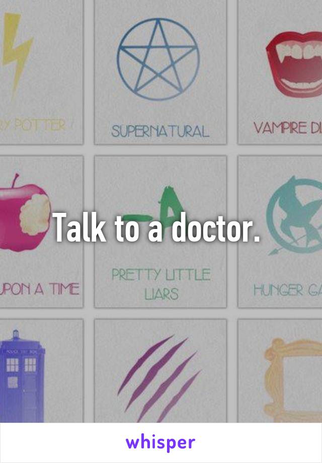 Talk to a doctor. 