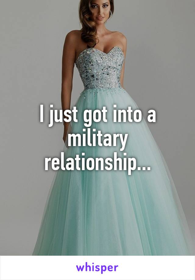 I just got into a military relationship...