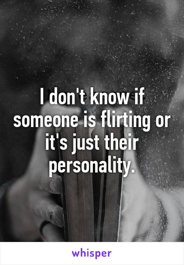 I don't know if someone is flirting or it's just their personality.