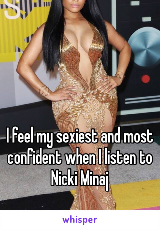 I feel my sexiest and most confident when I listen to Nicki Minaj