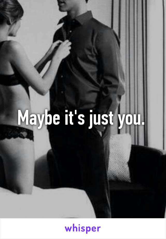 Maybe it's just you. 