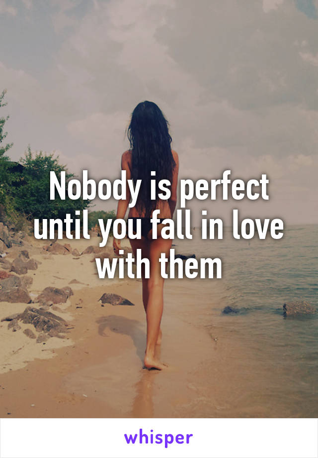 Nobody is perfect until you fall in love with them