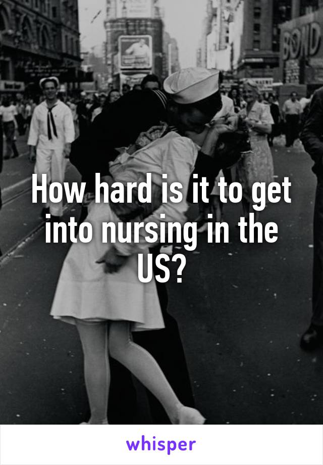 How hard is it to get into nursing in the US?