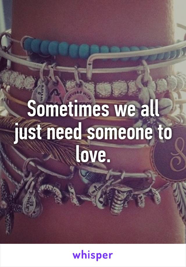 Sometimes we all just need someone to love.