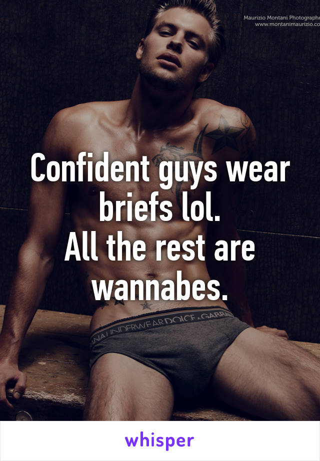 Confident guys wear briefs lol.
All the rest are wannabes.