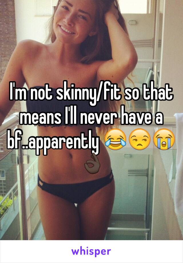 I'm not skinny/fit so that means I'll never have a bf..apparently 😂😒😭👌🏿