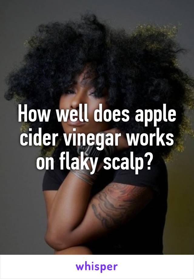 How well does apple cider vinegar works on flaky scalp? 