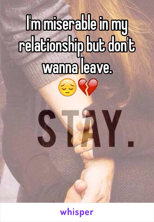 I'm miserable in my relationship but don't wanna leave. 
😔💔