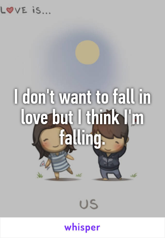 I don't want to fall in love but I think I'm falling.