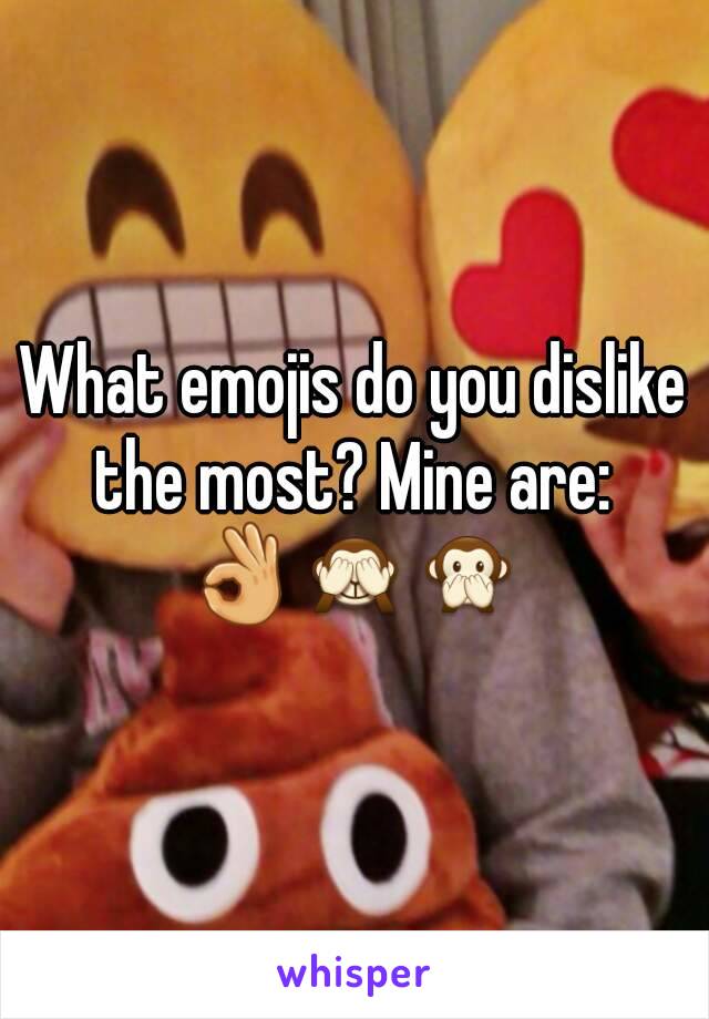 What emojis do you dislike the most? Mine are: 
👌🙈🙊