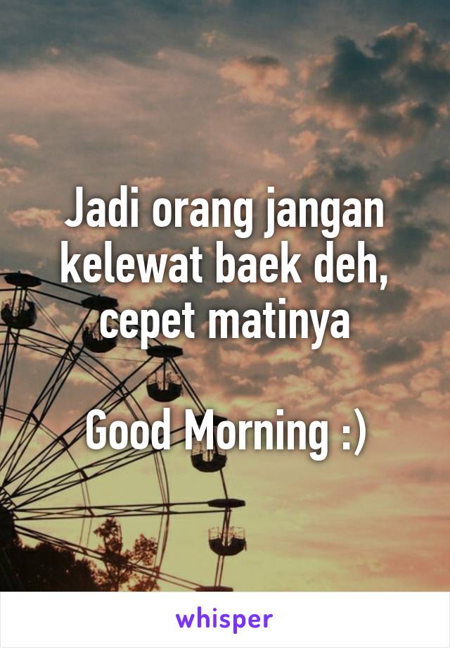 Jadi orang jangan kelewat baek deh, cepet matinya

Good Morning :)