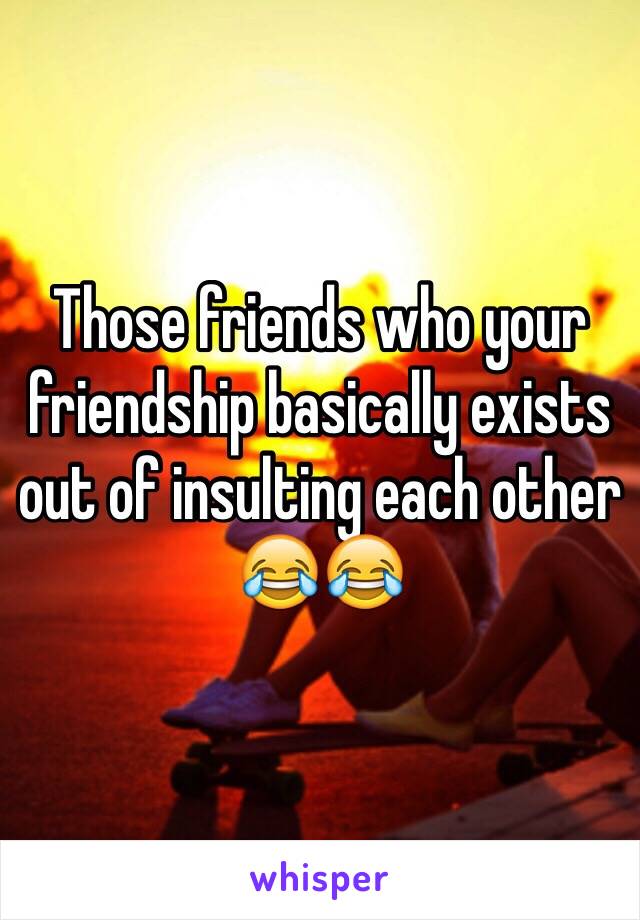 Those friends who your friendship basically exists out of insulting each other 😂😂