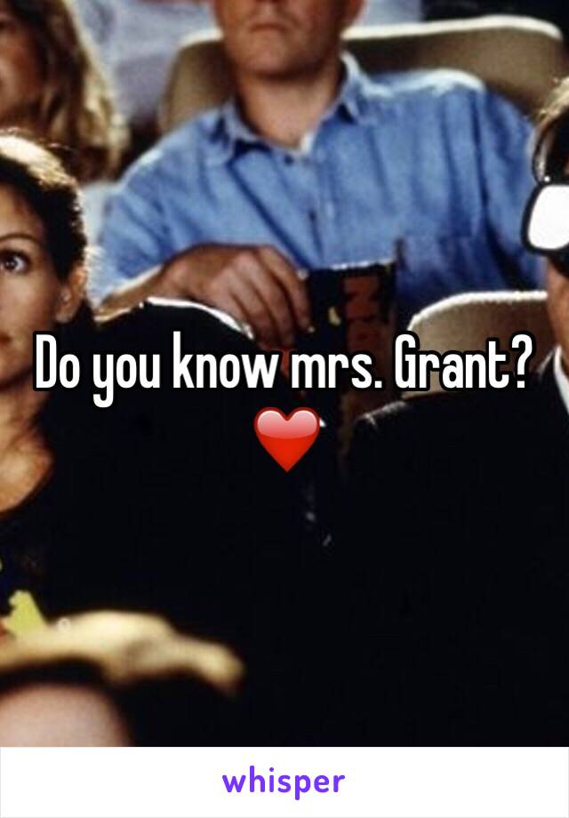 Do you know mrs. Grant? ❤️