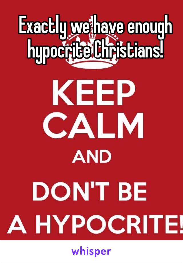 Exactly we have enough hypocrite Christians!