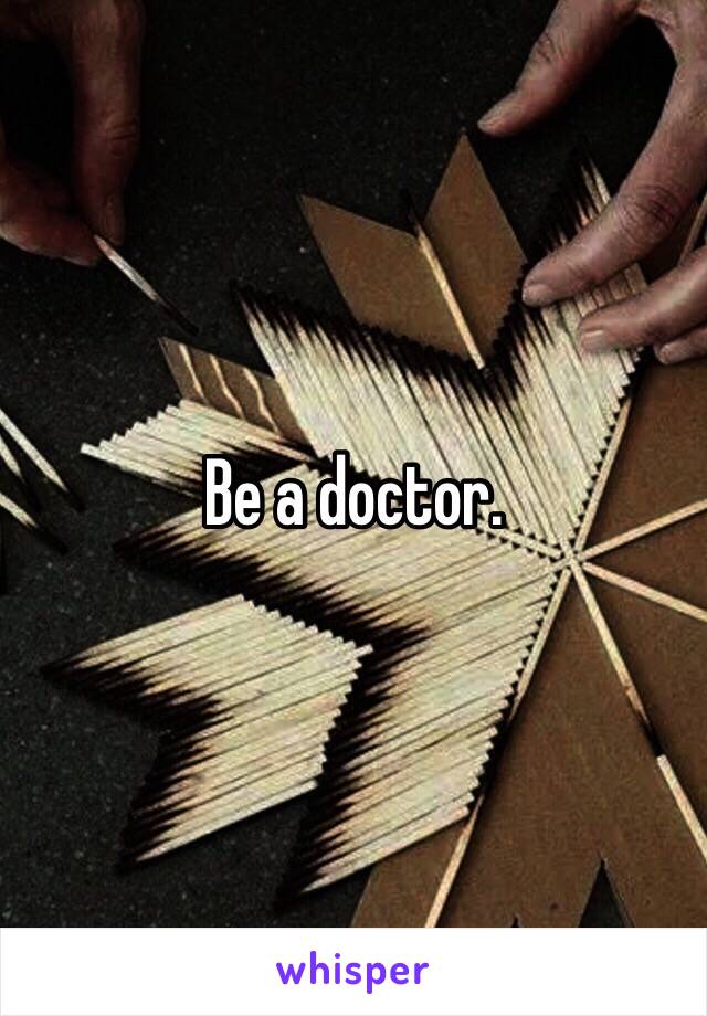 Be a doctor. 