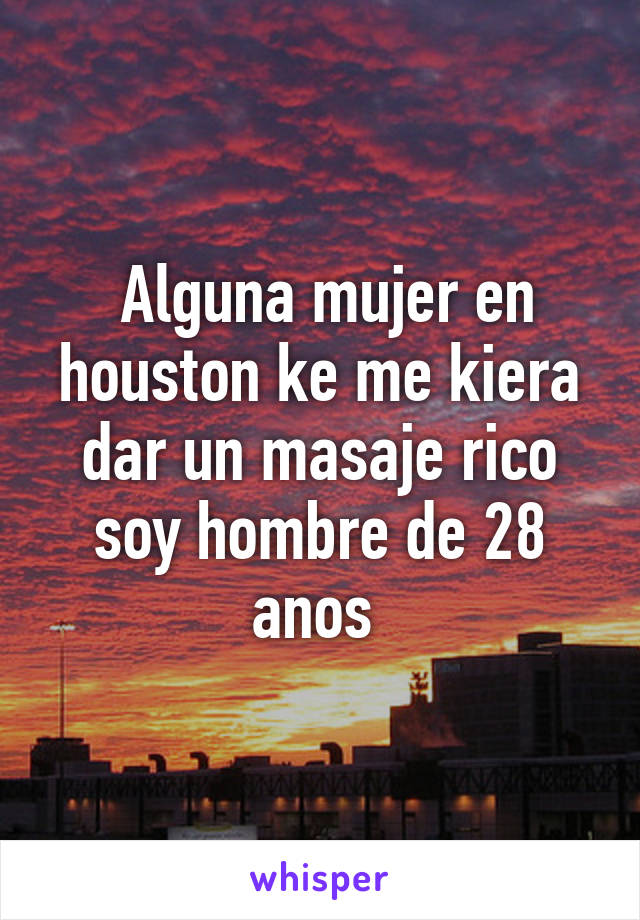  Alguna mujer en houston ke me kiera dar un masaje rico soy hombre de 28 anos 