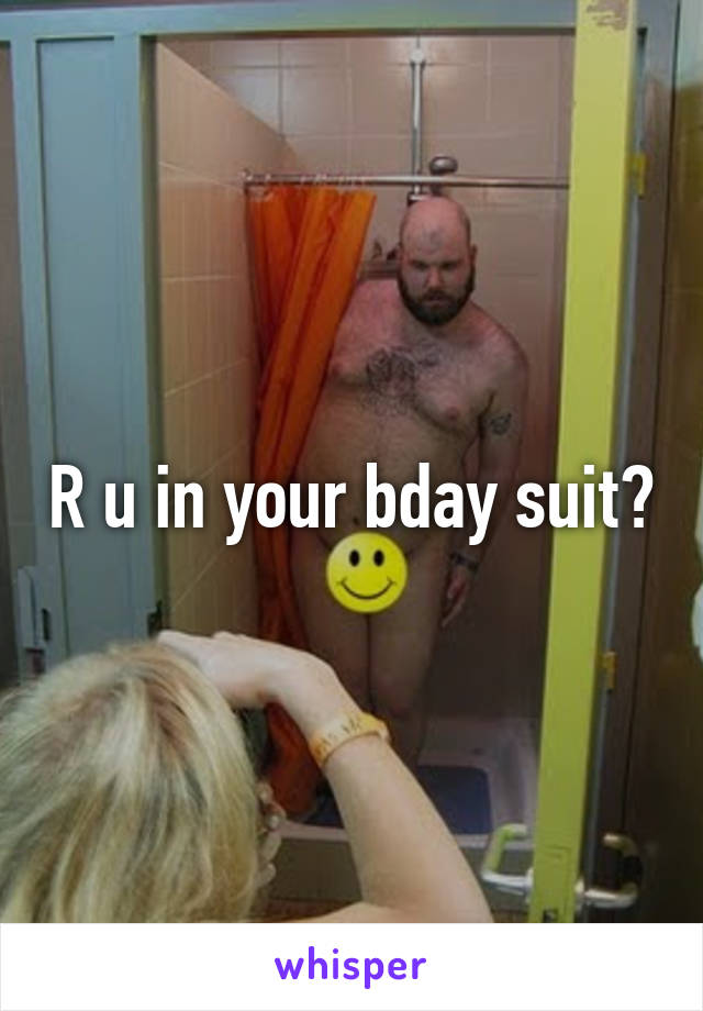 R u in your bday suit?