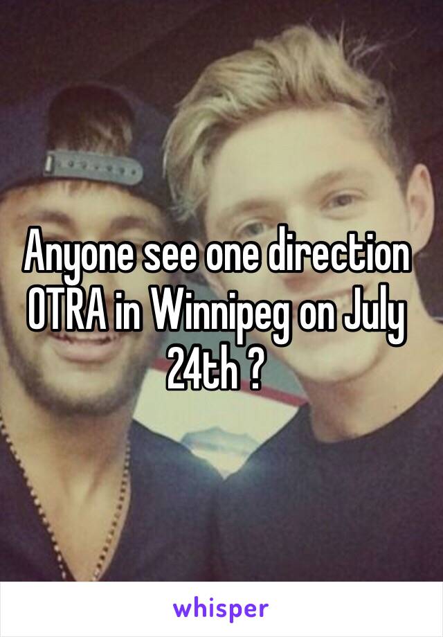 Anyone see one direction OTRA in Winnipeg on July 24th ?