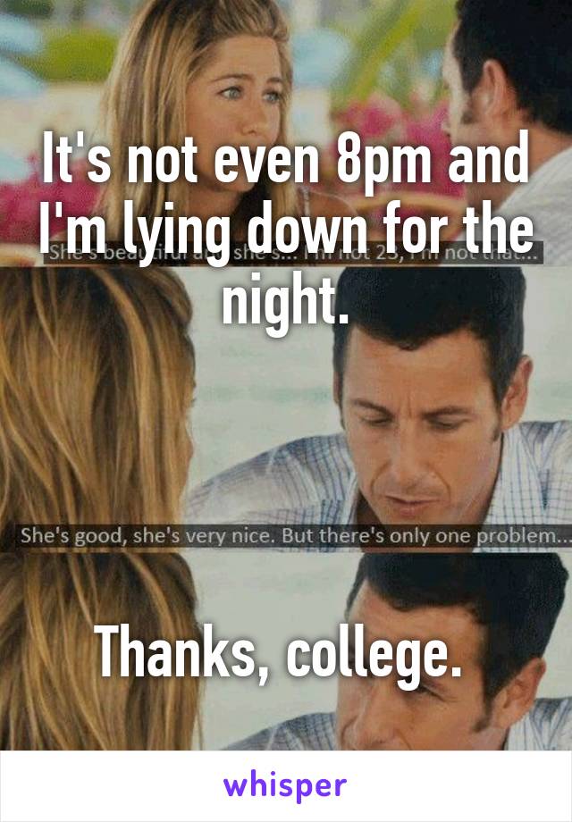 It's not even 8pm and I'm lying down for the night.




Thanks, college. 