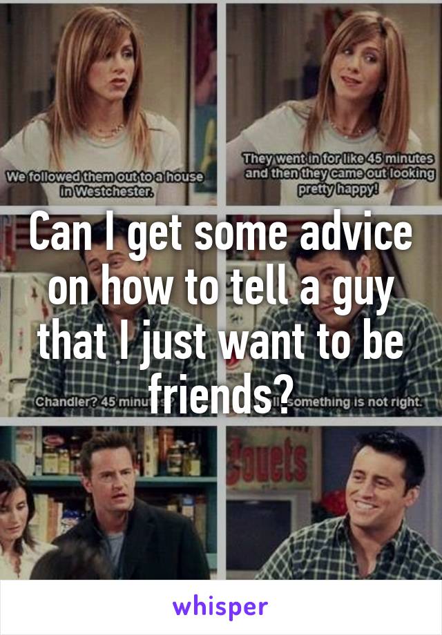 Can I get some advice on how to tell a guy that I just want to be friends?