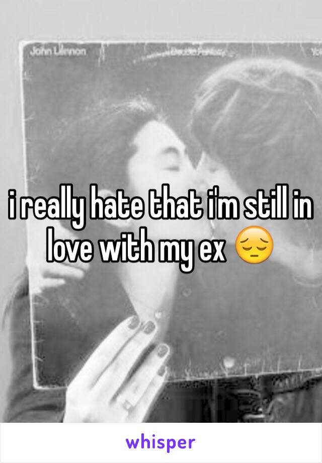 i really hate that i'm still in love with my ex 😔