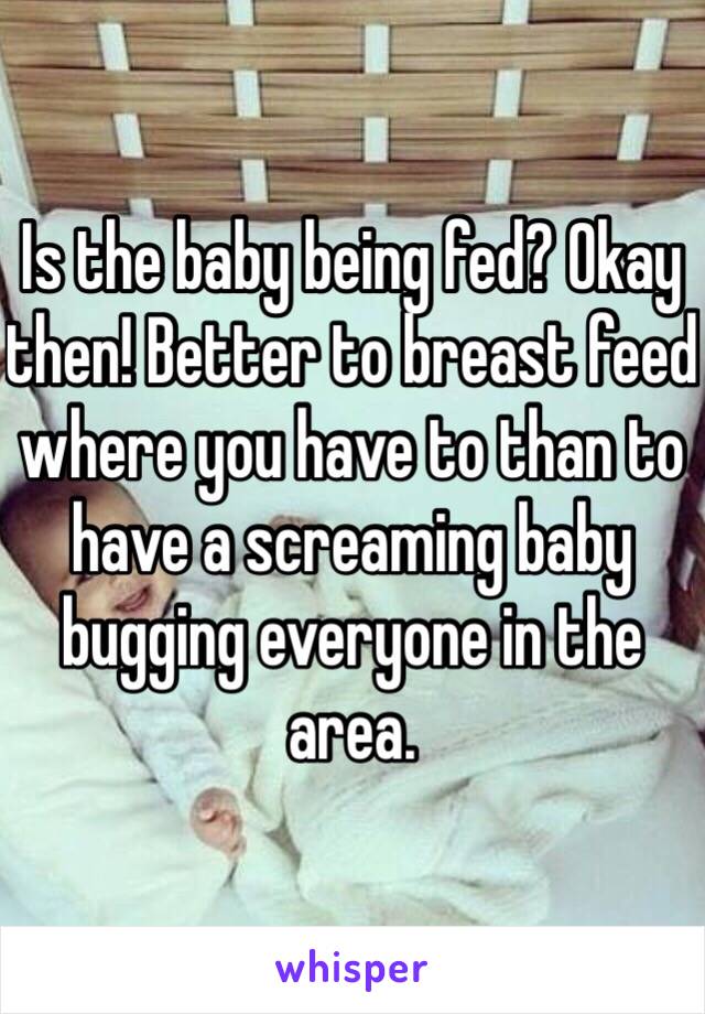 Is the baby being fed? Okay then! Better to breast feed where you have to than to have a screaming baby bugging everyone in the area.