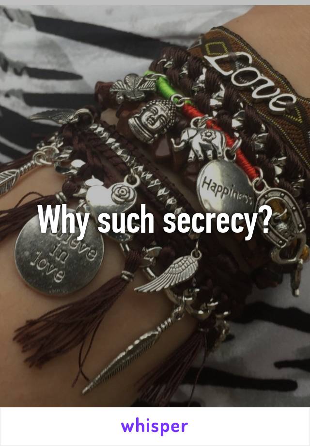 Why such secrecy?