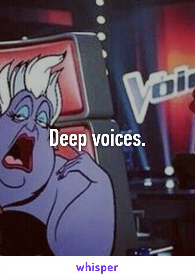 Deep voices.